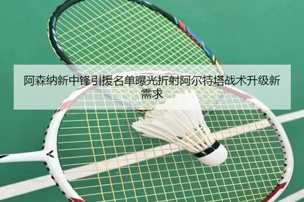 阿森纳新中锋引援名单曝光折射阿尔特塔战术升级新需求