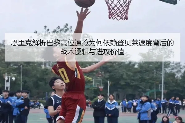恩里克解析巴黎高位逼抢为何依赖登贝莱速度背后的战术逻辑与进攻价值
