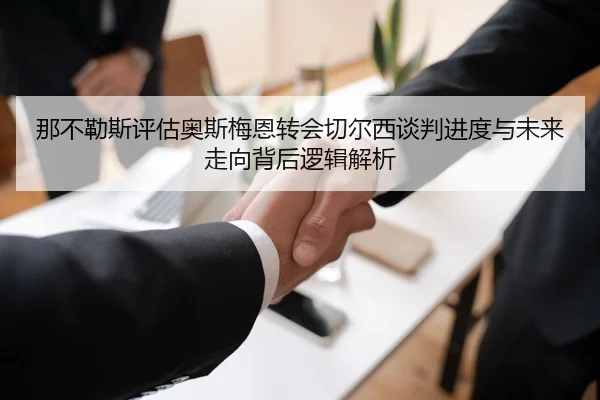 那不勒斯评估奥斯梅恩转会切尔西谈判进度与未来走向背后逻辑解析