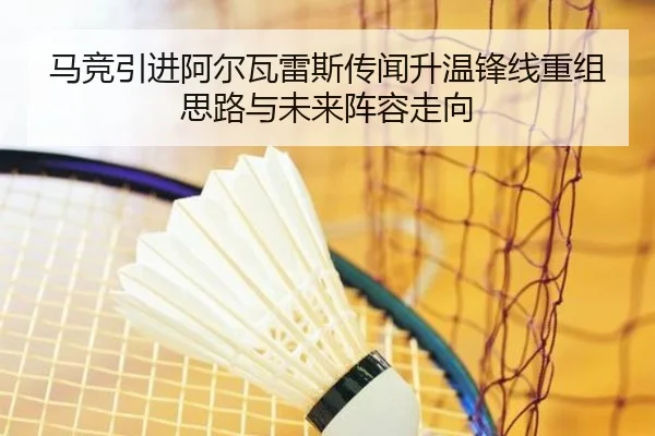 马竞引进阿尔瓦雷斯传闻升温锋线重组思路与未来阵容走向