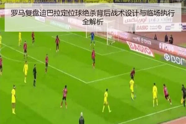 罗马复盘迪巴拉定位球绝杀背后战术设计与临场执行全解析
