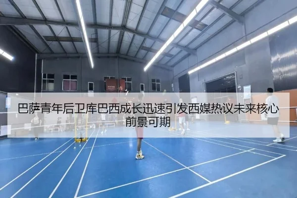 巴萨青年后卫库巴西成长迅速引发西媒热议未来核心前景可期